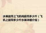 水果能帶上飛機(jī)嗎能帶多少斤（飛機(jī)上能帶多少斤水果詳細(xì)介紹）