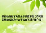 核酸檢測(cè)做了為什么手機(jī)查不到（昨天做的核酸檢測(cè)為什么手機(jī)查不到詳細(xì)介紹）