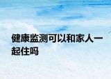 健康監(jiān)測(cè)可以和家人一起住嗎