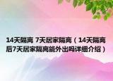 14天隔離 7天居家隔離（14天隔離后7天居家隔離能外出嗎詳細介紹）