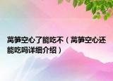 萵筍空心了能吃不（萵筍空心還能吃嗎詳細介紹）