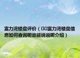富力灣樓盤評(píng)價(jià)（??富力灣樓盤信息如何查詢呢誰(shuí)能說(shuō)說(shuō)呢介紹）