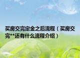 買房交完定金之后流程（買房交完**還有什么流程介紹）