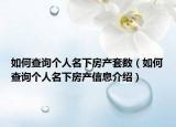 如何查詢個人名下房產(chǎn)套數(shù)（如何查詢個人名下房產(chǎn)信息介紹）