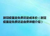 新冠疫苗是免費(fèi)還是成本價(jià)（新冠疫苗是免費(fèi)還是自費(fèi)詳細(xì)介紹）