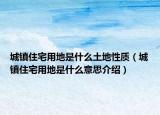 城鎮(zhèn)住宅用地是什么土地性質(zhì)（城鎮(zhèn)住宅用地是什么意思介紹）