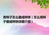 青柿子怎么做成柿餅（怎么將柿子做成柿餅詳細(xì)介紹）