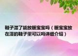 鞋子濕了能放暖寶寶嗎（暖寶寶放在濕的鞋子里可以嗎詳細(xì)介紹）