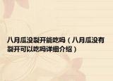 八月瓜沒裂開能吃嗎（八月瓜沒有裂開可以吃嗎詳細介紹）