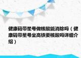 健康碼帶星號(hào)做核酸能消除嗎（健康碼帶星號(hào)坐高鐵要核酸嗎詳細(xì)介紹）