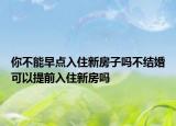 你不能早點入住新房子嗎不結(jié)婚可以提前入住新房嗎