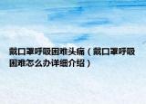 戴口罩呼吸困難頭痛（戴口罩呼吸困難怎么辦詳細(xì)介紹）