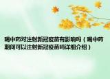 喝中藥對(duì)注射新冠疫苗有影響嗎（喝中藥期間可以注射新冠疫苗嗎詳細(xì)介紹）