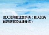 夏天艾灸的注意事項(xiàng)（夏天艾灸的注意事項(xiàng)詳細(xì)介紹）
