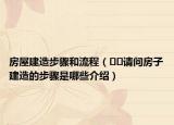 房屋建造步驟和流程（??請(qǐng)問(wèn)房子建造的步驟是哪些介紹）
