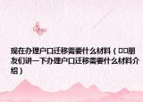 現(xiàn)在辦理戶口遷移需要什么材料（??朋友們講一下辦理戶口遷移需要什么材料介紹）