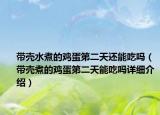 帶殼水煮的雞蛋第二天還能吃嗎（帶殼煮的雞蛋第二天能吃嗎詳細介紹）