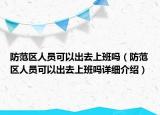 防范區(qū)人員可以出去上班嗎（防范區(qū)人員可以出去上班嗎詳細介紹）