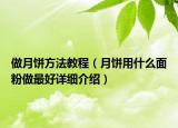做月餅方法教程（月餅用什么面粉做最好詳細介紹）