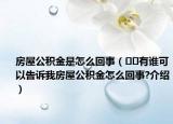 房屋公積金是怎么回事（??有誰(shuí)可以告訴我房屋公積金怎么回事?介紹）