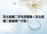 怎么規(guī)避二手車貸套路（怎么規(guī)避二套房高**介紹）
