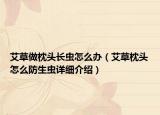 艾草做枕頭長(zhǎng)蟲(chóng)怎么辦（艾草枕頭怎么防生蟲(chóng)詳細(xì)介紹）