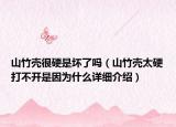 山竹殼很硬是壞了嗎（山竹殼太硬打不開是因?yàn)槭裁丛敿?xì)介紹）