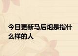 今日更新馬后炮是指什么樣的人