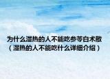 為什么濕熱的人不能吃參苓白術(shù)散（濕熱的人不能吃什么詳細(xì)介紹）