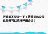 薺菜要不要燙一下（薺菜燙熟沒放鹽隔天可以吃嗎詳細(xì)介紹）