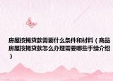 房屋按揭貸款需要什么條件和材料（商品房屋按揭貸款怎么辦理需要哪些手續(xù)介紹）