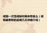戒煙一次性戒掉對(duì)身體有害么（戒煙最難熬的是哪幾天詳細(xì)介紹）