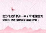 富力灣房?jī)r(jià)多少一平（??北京富力灣房?jī)r(jià)是多錢呢誰(shuí)知道呢介紹）