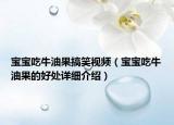 寶寶吃牛油果搞笑視頻（寶寶吃牛油果的好處詳細(xì)介紹）
