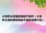 小龍蝦頭里面的黃能不能吃（小龍蝦頭里的黃到底能不能吃詳細介紹）