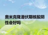 奧米克隆潛伏期核酸陰性會(huì)好嗎