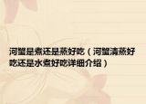 河蟹是煮還是蒸好吃（河蟹清蒸好吃還是水煮好吃詳細介紹）