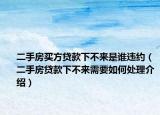 二手房買方貸款下不來是誰違約（二手房貸款下不來需要如何處理介紹）