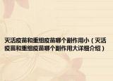 滅活疫苗和重組疫苗哪個副作用?。缁钜呙绾椭亟M疫苗哪個副作用大詳細介紹）