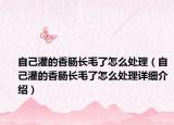 自己灌的香腸長毛了怎么處理（自己灌的香腸長毛了怎么處理詳細介紹）