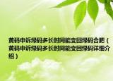 黃碼申訴綠碼多長時(shí)間能變回綠碼合肥（黃碼申訴綠碼多長時(shí)間能變回綠碼詳細(xì)介紹）