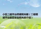 小區(qū)二樓平臺搭建陽光棚（二樓贈送平臺能否安裝陽光房介紹）