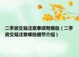 二手房交易注意事項(xiàng)有哪些（二手房交易注意哪些細(xì)節(jié)介紹）