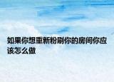 如果你想重新粉刷你的房間你應(yīng)該怎么做