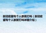 新冠疫苗每個(gè)人都要打嗎（新冠疫苗每個(gè)人都要打嗎詳細(xì)介紹）