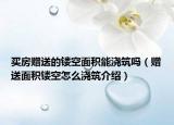 買房贈(zèng)送的鏤空面積能澆筑嗎（贈(zèng)送面積鏤空怎么澆筑介紹）