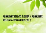綠豆湯發(fā)苦是怎么回事（綠豆湯發(fā)苦還可以吃嗎詳細(xì)介紹）