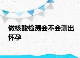 做核酸檢測會不會測出懷孕