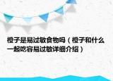 橙子是易過敏食物嗎（橙子和什么一起吃容易過敏詳細介紹）