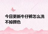 今日更新牛仔褲怎么洗不掉顏色